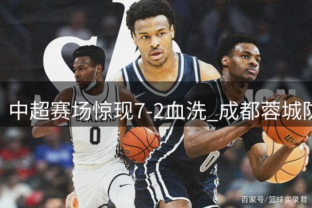 中超赛场惊现7-2血洗 成都蓉城防线溃不成军
