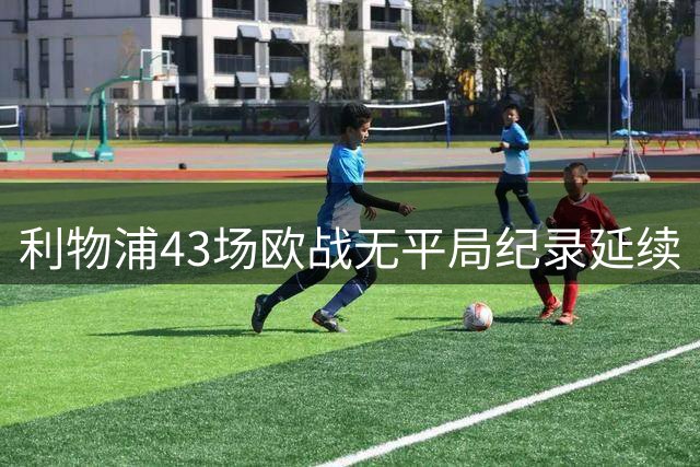 利物浦43场欧战无平局纪录延续