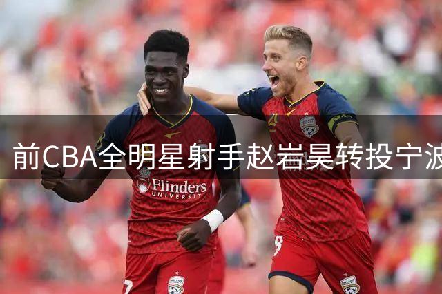 前CBA全明星射手赵岩昊转投宁波 签两年合约盼重生