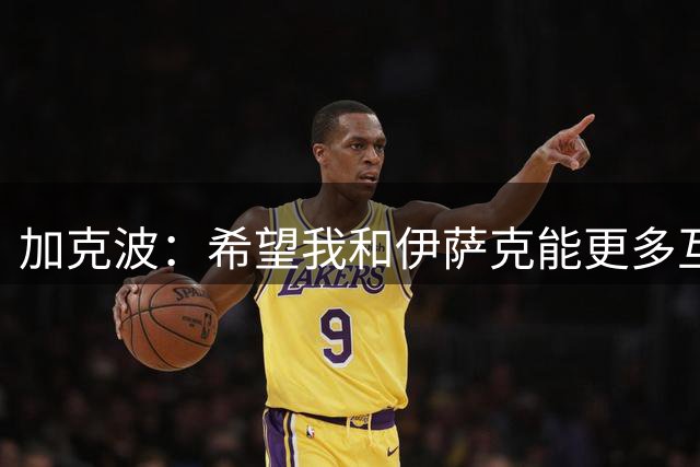 加克波：希望我和伊萨克能更多互相助攻，他现在欠我几次助攻