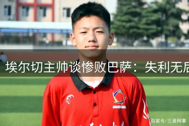 埃尔切主帅谈惨败巴萨：失利无后患 需从失误中汲取教训