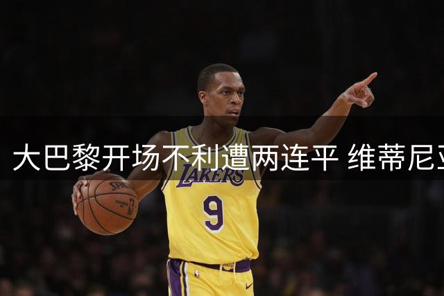 大巴黎开场不利遭两连平 维蒂尼亚终场救主