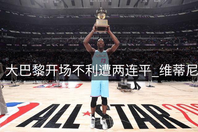 大巴黎开场不利遭两连平 维蒂尼亚终场救主