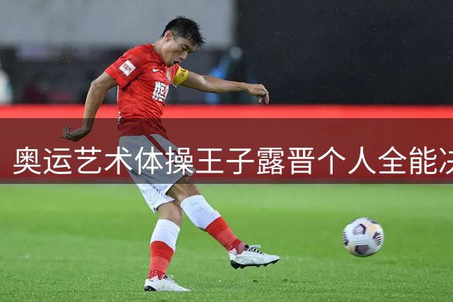奥运艺术体操王子露晋个人全能决赛 创造中国历史