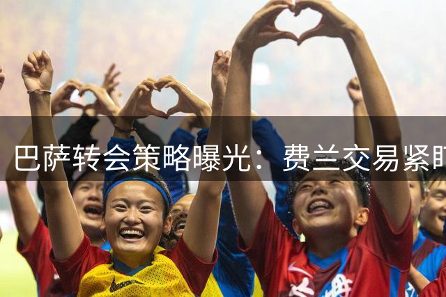 巴萨转会策略曝光：费兰交易紧盯浮动条款 力求与罗德里转会收支平衡