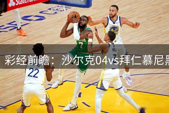 彩经前瞻：沙尔克04vs拜仁慕尼黑；看好拜仁客场三球大胜