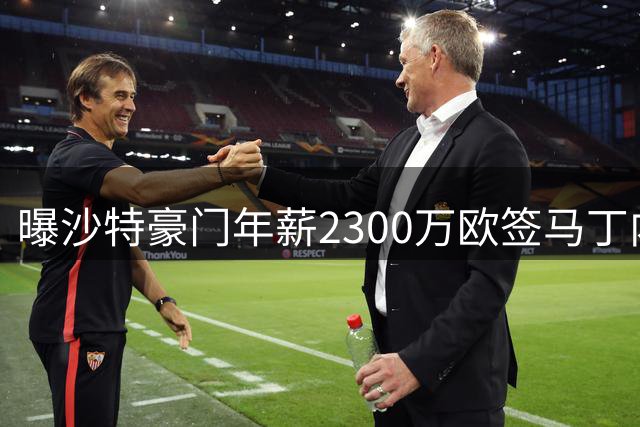 曝沙特豪门年薪2300万欧签马丁内利 转会即将完成
