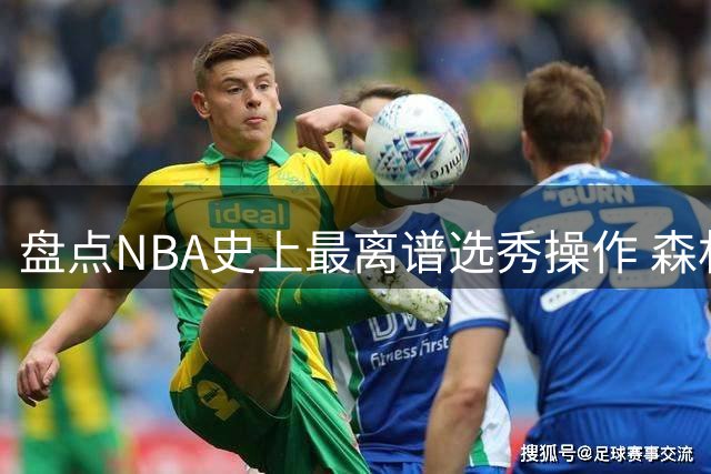 盘点NBA史上最离谱选秀操作 森林狼09年双签错失库里内幕