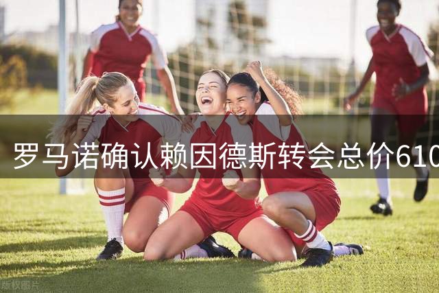 罗马诺确认赖因德斯转会总价6100万欧 今日完成文件签署