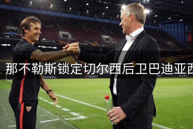 那不勒斯锁定切尔西后卫巴迪亚西勒 计划1500万英镑重磅报价