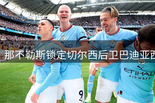 那不勒斯锁定切尔西后卫巴迪亚西勒 计划1500万英镑重磅报价