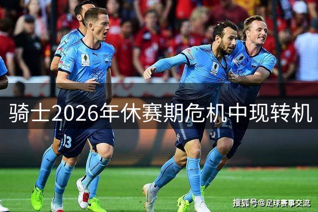 骑士2026年休赛期危机中现转机 三大亮点展现冠军底蕴